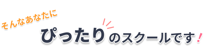 そんなあなたにぴったりのスクールです！